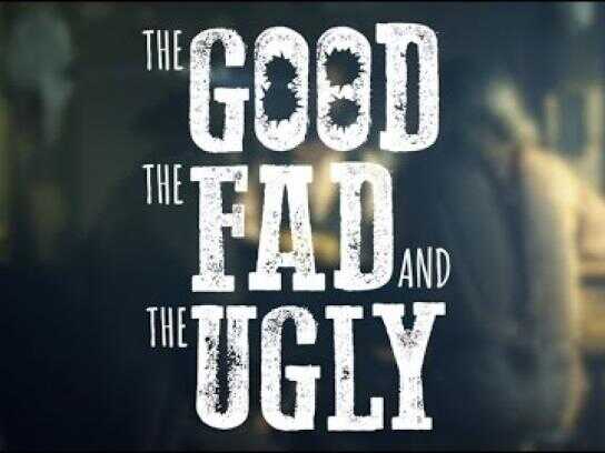 The Good the Fad and the Ugly